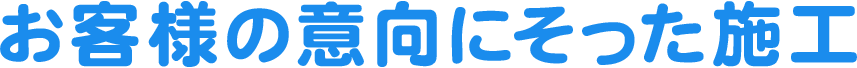 お客様の意向にそった施工